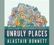 Unruly places lost spaces, secret cities, and other inscrutable geographies cover image